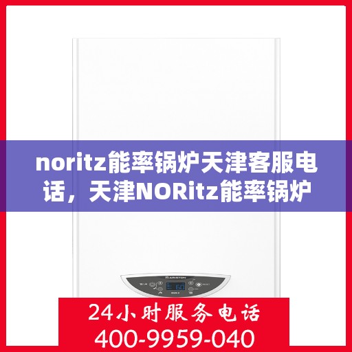 noritz能率锅炉天津客服电话，天津NORitz能率锅炉客服热线及咨询专线服务支持中心