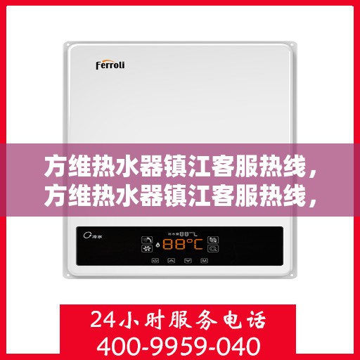 方维热水器镇江客服热线，方维热水器镇江客服热线，专业解答，贴心服务