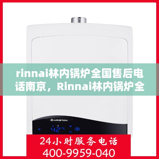 rinnai林内锅炉全国售后电话南京，Rinnai林内锅炉全国售后电话南京，专业服务，温暖您的生活