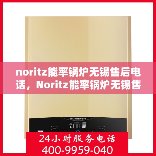 noritz能率锅炉无锡售后电话，Noritz能率锅炉无锡售后服务中心联系电话