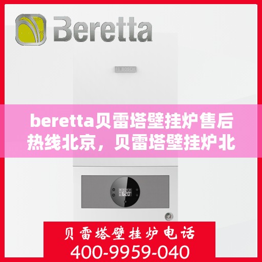 beretta贝雷塔壁挂炉售后热线北京，贝雷塔壁挂炉北京售后热线全攻略