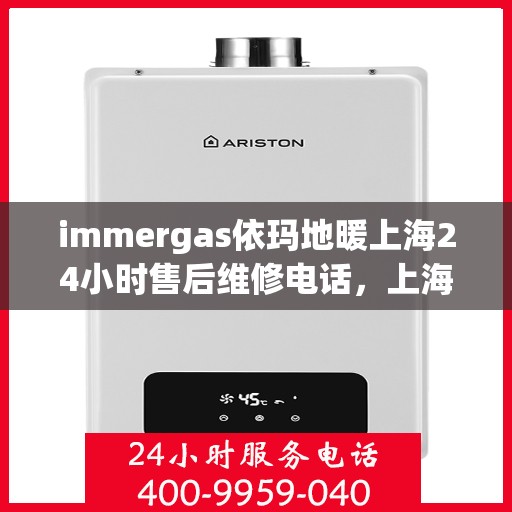 immergas依玛地暖上海24小时售后维修电话，上海全天候售后维修服务，依玛地暖官方售后维修电话来袭！