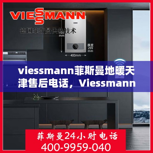 viessmann菲斯曼地暖天津售后电话，Viessmann菲斯曼地暖天津售后服务热线及联系方式
