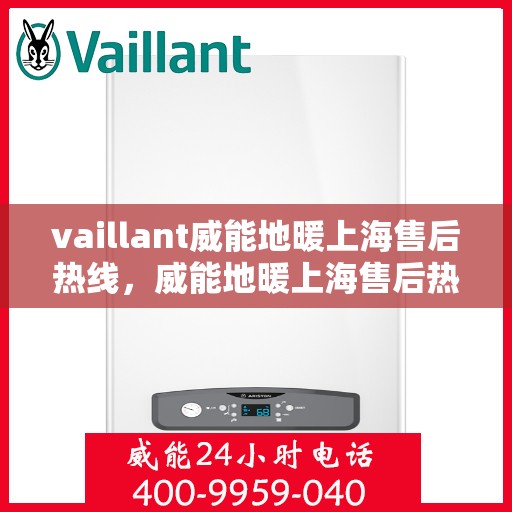 vaillant威能地暖上海售后热线，威能地暖上海售后热线，专业服务，温暖您的冬季生活