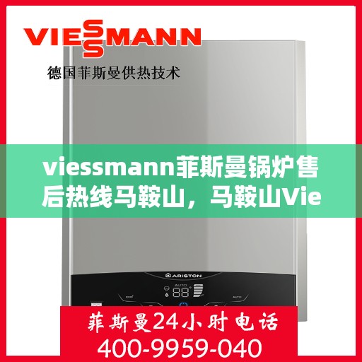 viessmann菲斯曼锅炉售后热线马鞍山，马鞍山Viessmann菲斯曼锅炉售后热线及服务一览