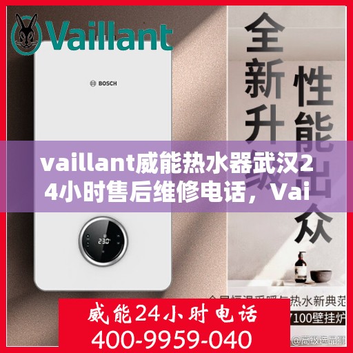 vaillant威能热水器武汉24小时售后维修电话，Vaillant威能热水器武汉售后维修热线，全天候服务保障，专业解决您的热水难题