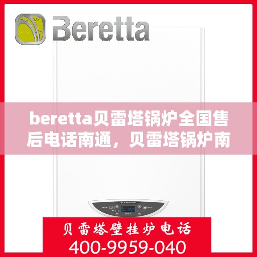 beretta贝雷塔锅炉全国售后电话南通，贝雷塔锅炉南通售后热线及维修服务全攻略