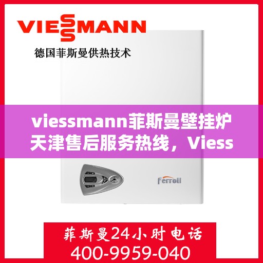 viessmann菲斯曼壁挂炉天津售后服务热线，Viessmann菲斯曼壁挂炉天津售后热线及服务一览
