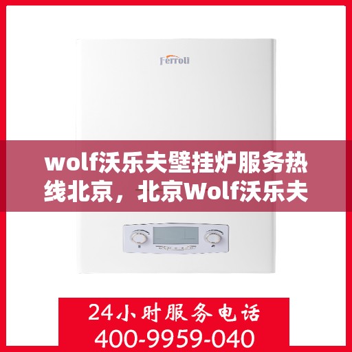 wolf沃乐夫壁挂炉服务热线北京，北京Wolf沃乐夫壁挂炉服务热线全攻略