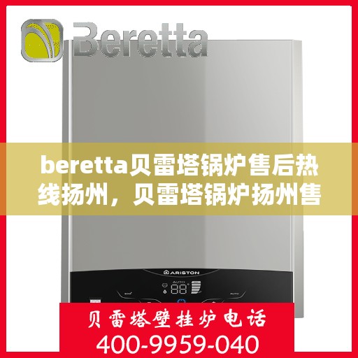 beretta贝雷塔锅炉售后热线扬州，贝雷塔锅炉扬州售后热线及维修服务指南