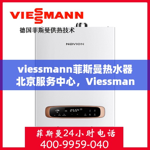viessmann菲斯曼热水器北京服务中心，Viessmann菲斯曼热水器北京专业服务中心，高效服务，温暖您的生活