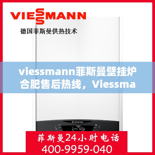 viessmann菲斯曼壁挂炉合肥售后热线，Viessmann菲斯曼壁挂炉合肥售后服务热线及维修指南