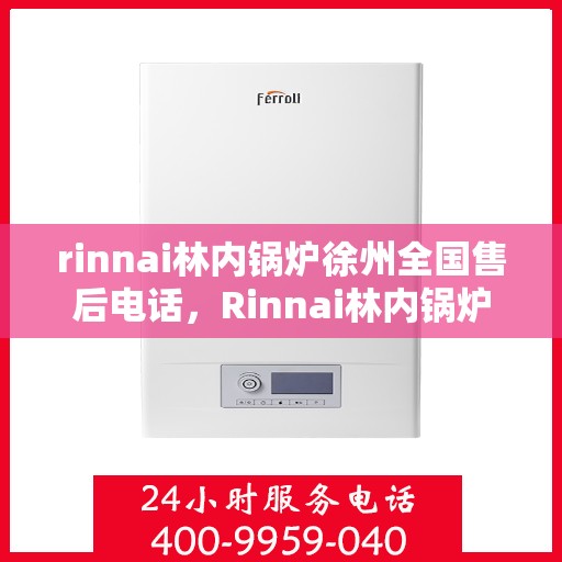 rinnai林内锅炉徐州全国售后电话，Rinnai林内锅炉徐州全国售后维修服务热线公布