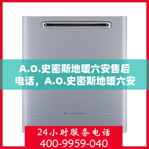 A.O.史密斯地暖六安售后电话，A.O.史密斯地暖六安售后服务热线及电话全解析