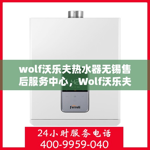 wolf沃乐夫热水器无锡售后服务中心，Wolf沃乐夫热水器无锡售后服务中心，专业维修，贴心服务