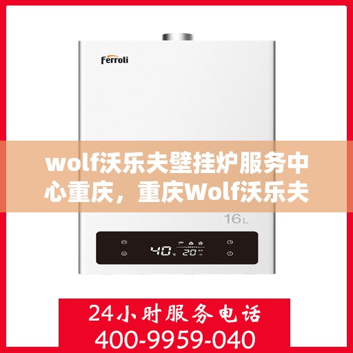 wolf沃乐夫壁挂炉服务中心重庆，重庆Wolf沃乐夫壁挂炉专业服务中心