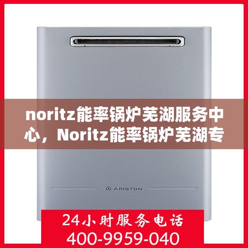 noritz能率锅炉芜湖服务中心，Noritz能率锅炉芜湖专业服务中心