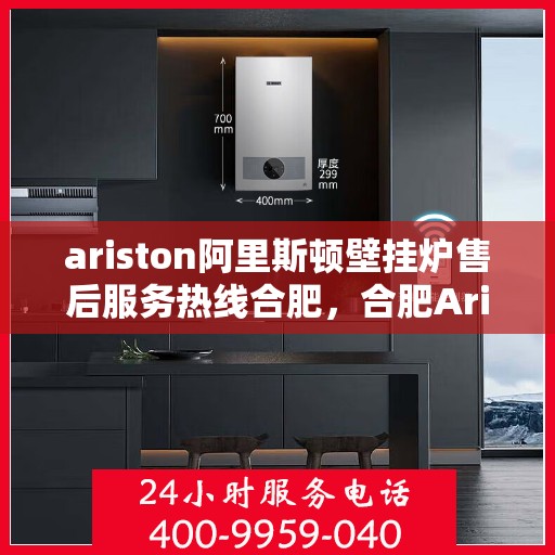 ariston阿里斯顿壁挂炉售后服务热线合肥，合肥Ariston阿里斯顿壁挂炉售后服务热线全攻略