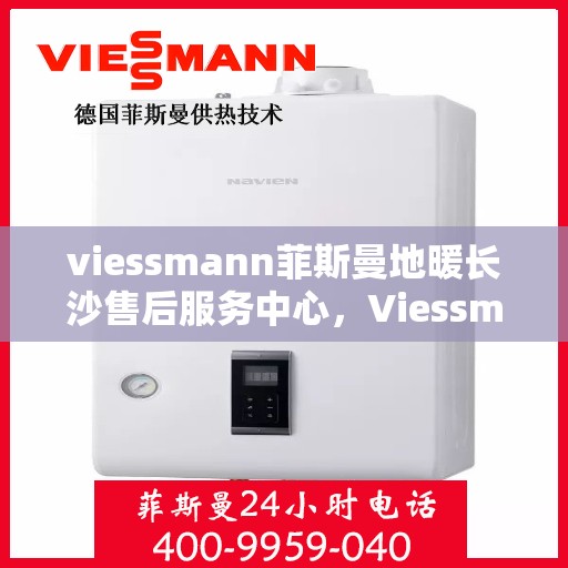 viessmann菲斯曼地暖长沙售后服务中心，Viessmann菲斯曼地暖长沙售后服务中心，专业维修，贴心服务
