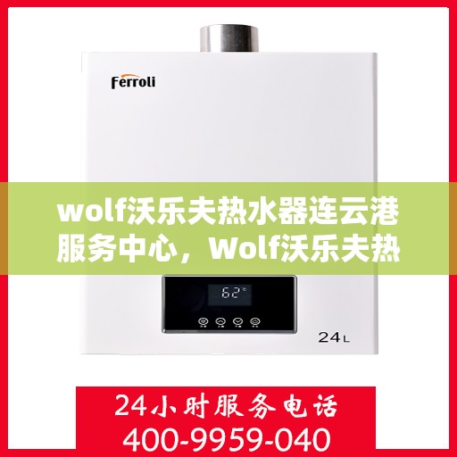 wolf沃乐夫热水器连云港服务中心，Wolf沃乐夫热水器连云港专业服务中心
