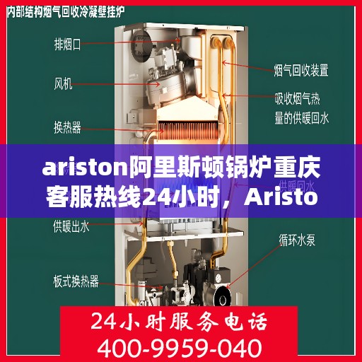 ariston阿里斯顿锅炉重庆客服热线24小时，Ariston阿里斯顿锅炉重庆全天候客服热线，贴心服务不打烊