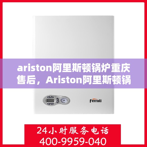 ariston阿里斯顿锅炉重庆售后，Ariston阿里斯顿锅炉重庆专业售后服务支持中心