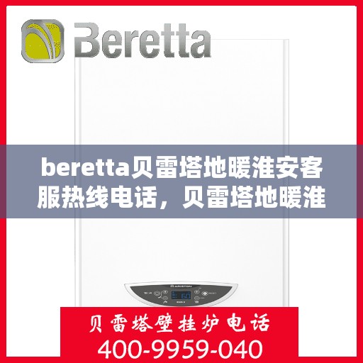 beretta贝雷塔地暖淮安客服热线电话，贝雷塔地暖淮安客服热线电话及售后服务指南