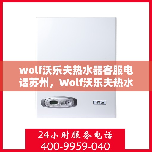wolf沃乐夫热水器客服电话苏州，Wolf沃乐夫热水器苏州客服热线
