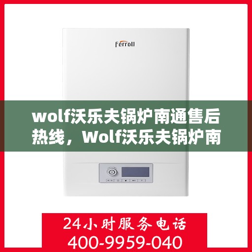 wolf沃乐夫锅炉南通售后热线，Wolf沃乐夫锅炉南通售后服务热线及支持一览