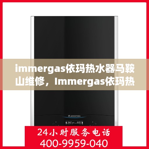 immergas依玛热水器马鞍山维修，Immergas依玛热水器马鞍山专业维修服务