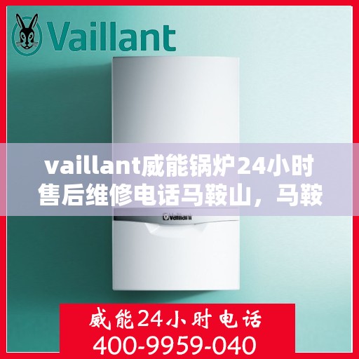 vaillant威能锅炉24小时售后维修电话马鞍山，马鞍山威能锅炉全天候售后维修服务热线