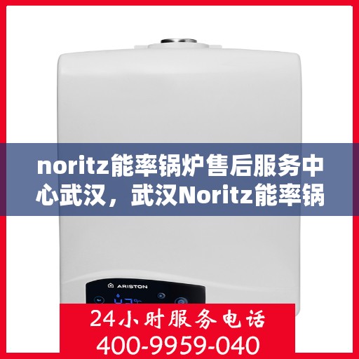 noritz能率锅炉售后服务中心武汉，武汉Noritz能率锅炉售后服务中心，专业维修，高效服务