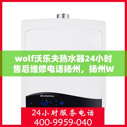wolf沃乐夫热水器24小时售后维修电话扬州，扬州Wolf沃乐夫热水器全天候售后维修服务热线公布