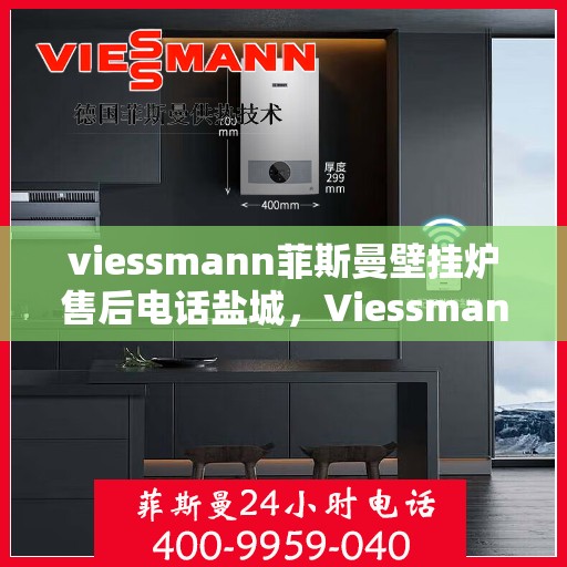 viessmann菲斯曼壁挂炉售后电话盐城，Viessmann菲斯曼壁挂炉盐城售后电话及服务一览