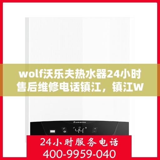 wolf沃乐夫热水器24小时售后维修电话镇江，镇江Wolf沃乐夫热水器全天候售后维修服务热线公布