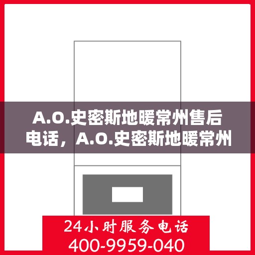 A.O.史密斯地暖常州售后电话，A.O.史密斯地暖常州售后服务热线及电话全攻略