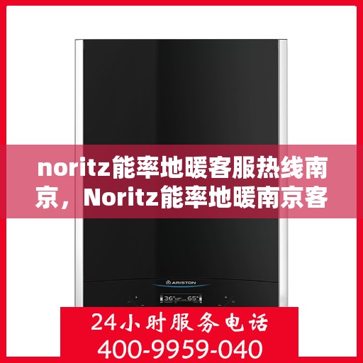 noritz能率地暖客服热线南京，Noritz能率地暖南京客服热线全解析