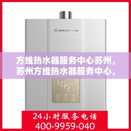 方维热水器服务中心苏州，苏州方维热水器服务中心，专业维修与保养一站式解决方案