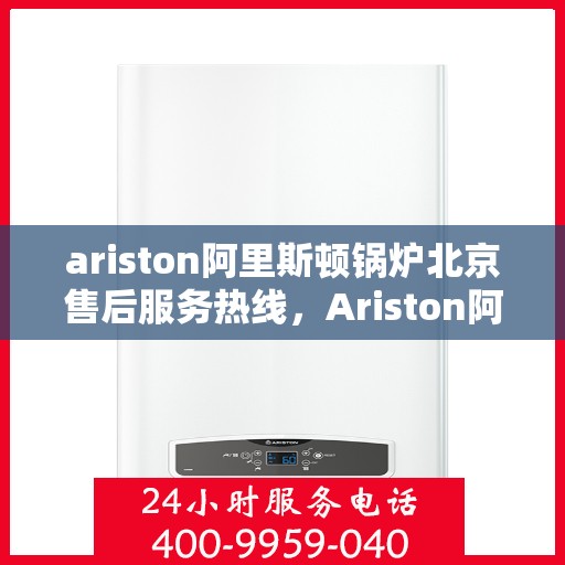 ariston阿里斯顿锅炉北京售后服务热线，Ariston阿里斯顿锅炉北京售后服务热线，专业团队为您提供贴心服务