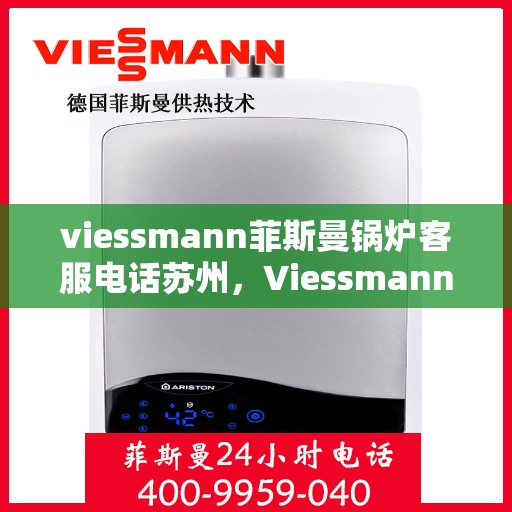 viessmann菲斯曼锅炉客服电话苏州，Viessmann菲斯曼锅炉苏州客服热线及咨询指南