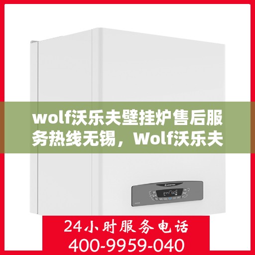 wolf沃乐夫壁挂炉售后服务热线无锡，Wolf沃乐夫壁挂炉无锡售后服务热线全攻略