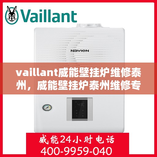 vaillant威能壁挂炉维修泰州，威能壁挂炉泰州维修专家，专业解决您的供暖问题