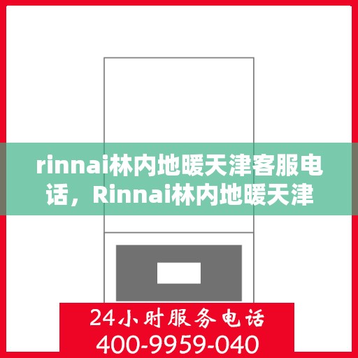rinnai林内地暖天津客服电话，Rinnai林内地暖天津客服热线及联系方式