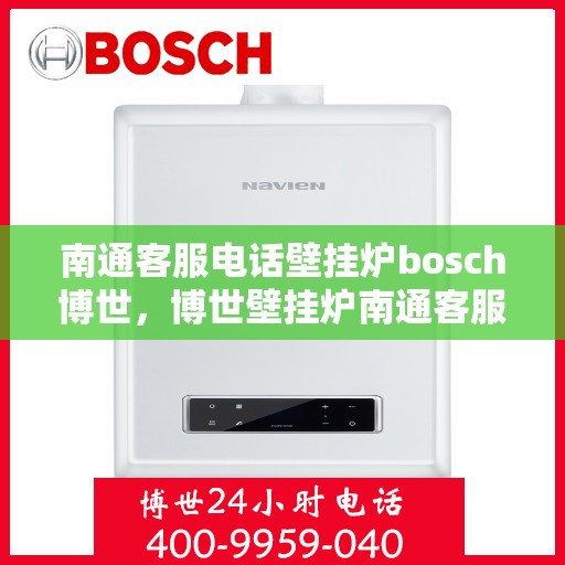 南通客服电话壁挂炉bosch博世，博世壁挂炉南通客服热线全解析