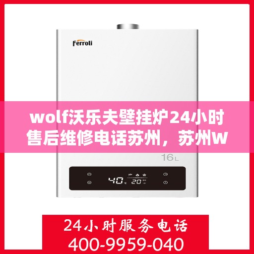 wolf沃乐夫壁挂炉24小时售后维修电话苏州，苏州Wolf沃乐夫壁挂炉全天候售后维修服务热线