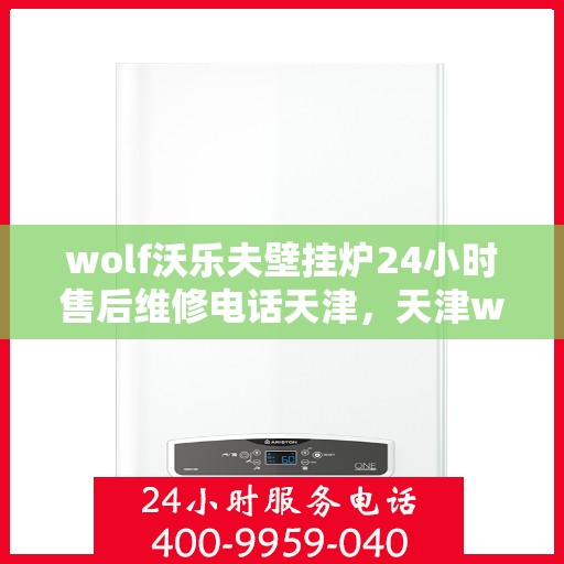 wolf沃乐夫壁挂炉24小时售后维修电话天津，天津wolf沃乐夫壁挂炉全天候售后维修服务热线