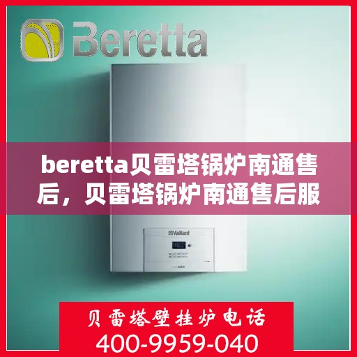 beretta贝雷塔锅炉南通售后，贝雷塔锅炉南通售后服务详解