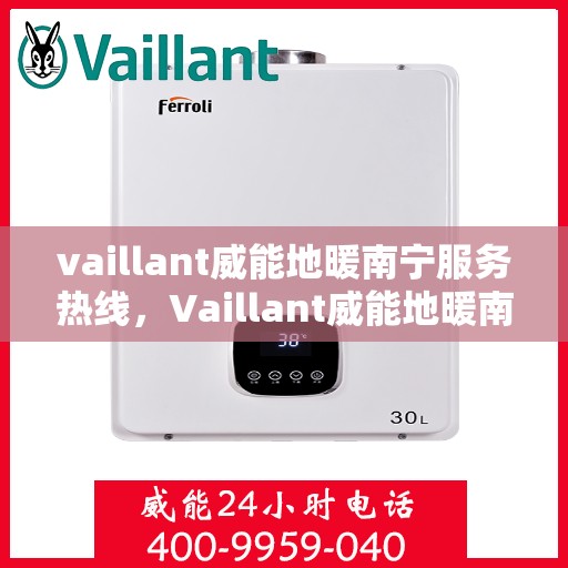 vaillant威能地暖南宁服务热线，Vaillant威能地暖南宁服务热线——专业温暖您的生活