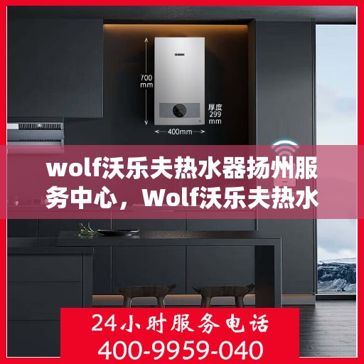 wolf沃乐夫热水器扬州服务中心，Wolf沃乐夫热水器扬州专业服务中心