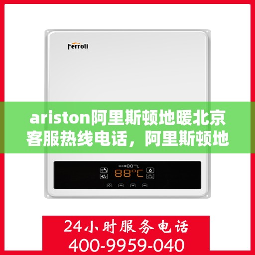 ariston阿里斯顿地暖北京客服热线电话，阿里斯顿地暖北京客服热线电话——专业解决您的地暖问题